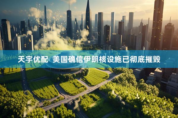 天宇优配  美国确信伊朗核设施已彻底摧毁