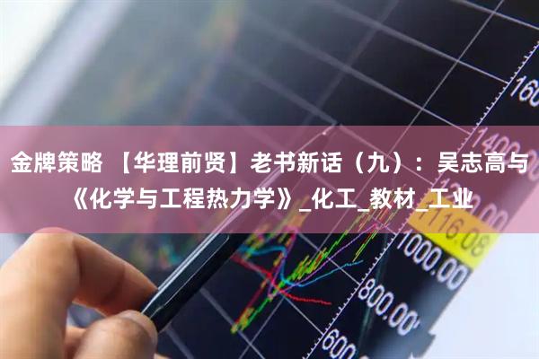 金牌策略 【华理前贤】老书新话（九）：吴志高与《化学与工程热力学》_化工_教材_工业