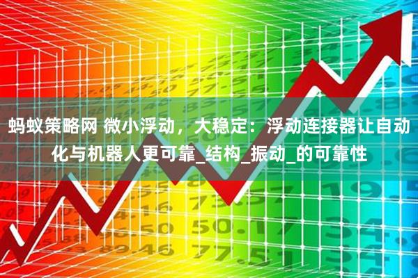 蚂蚁策略网 微小浮动，大稳定：浮动连接器让自动化与机器人更可靠_结构_振动_的可靠性