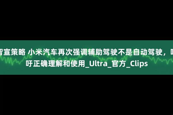 智宣策略 小米汽车再次强调辅助驾驶不是自动驾驶，呼吁正确理解和使用_Ultra_官方_Clips