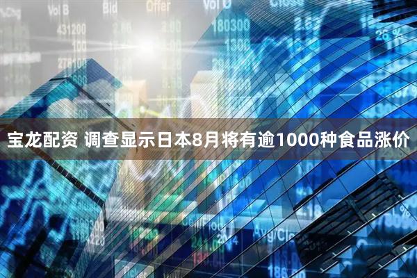 宝龙配资 调查显示日本8月将有逾1000种食品涨价