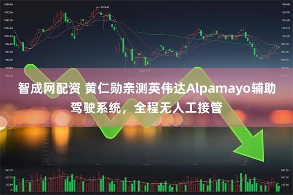 智成网配资 黄仁勋亲测英伟达Alpamayo辅助驾驶系统，全程无人工接管