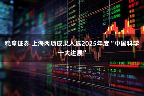 稳拿证券 上海两项成果入选2025年度“中国科学十大进展”